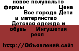 новое полупальто фирмы Gulliver 116  › Цена ­ 4 700 - Все города Дети и материнство » Детская одежда и обувь   . Ингушетия респ.